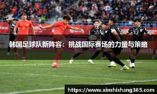 韩国足球队新阵容：挑战国际赛场的力量与策略